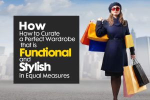 How to Curate a Perfect Wardrobe that is Functional and Stylish in Equal Measures