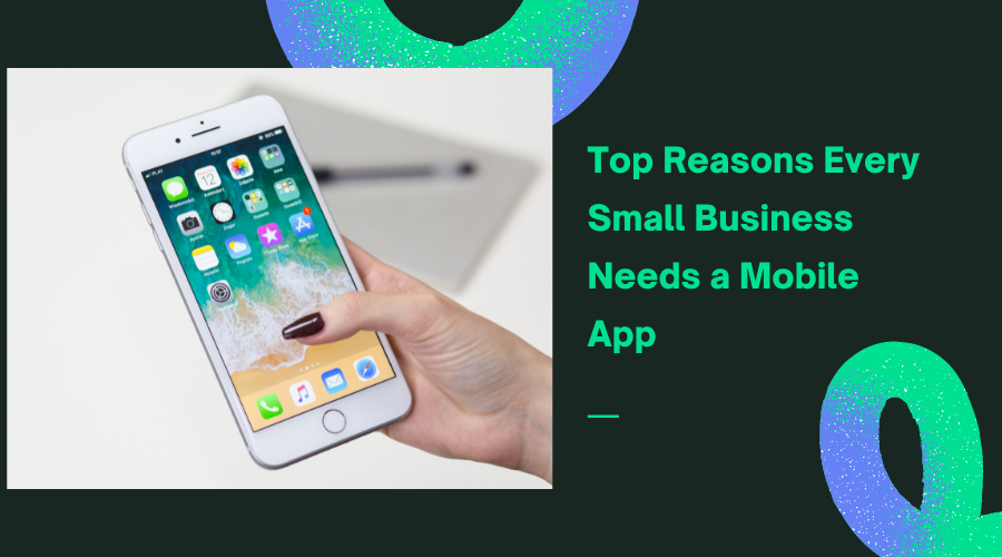 Top Reasons Every Small Business Needs a Mobile App