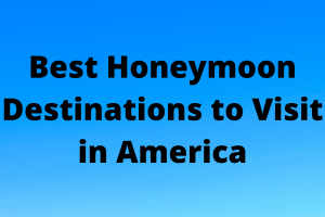 Best Honeymoon Destinations to Visit in America