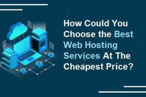 How Could You Choose the Best Web Hosting Services At The Cheapest Price