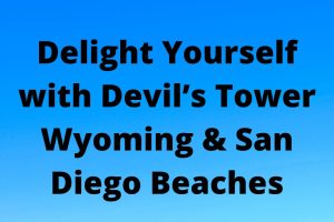 Delight Yourself with Devil’s Tower Wyoming & San Diego Beaches
