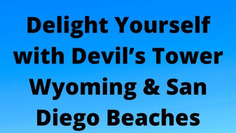 Delight Yourself with Devil’s Tower Wyoming & San Diego Beaches