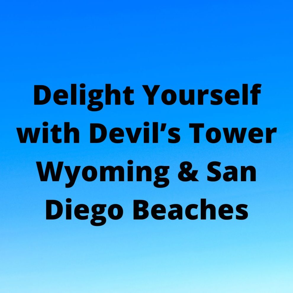 Delight Yourself with Devil’s Tower Wyoming & San Diego Beaches