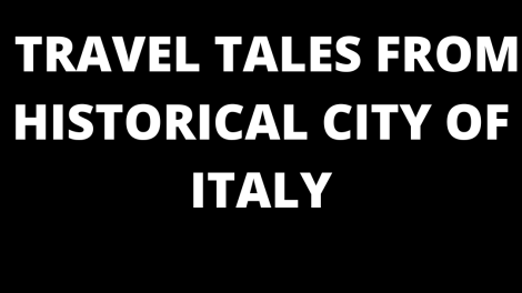 TRAVEL TALES FROM HISTORICAL CITY OF ITALY