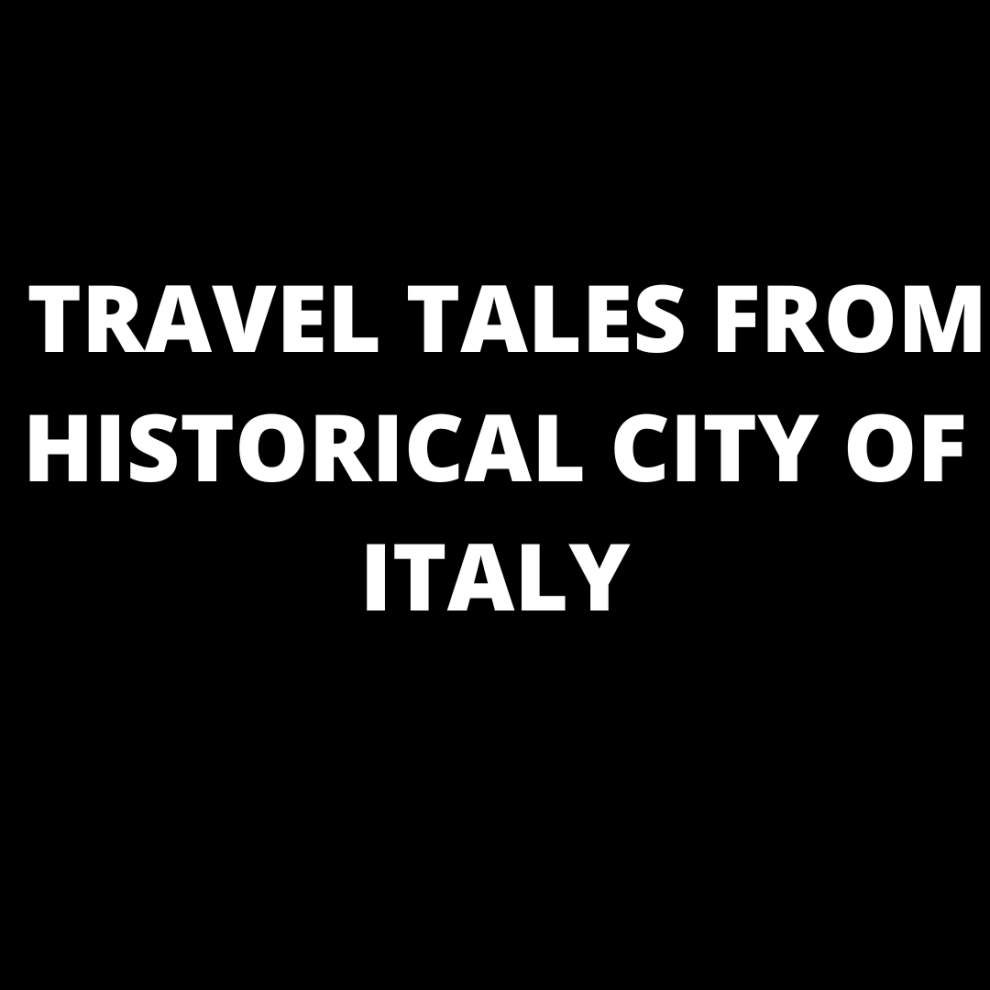 TRAVEL TALES FROM HISTORICAL CITY OF ITALY