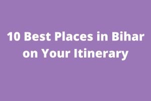 10 Best Places in Bihar on Your Itinerary