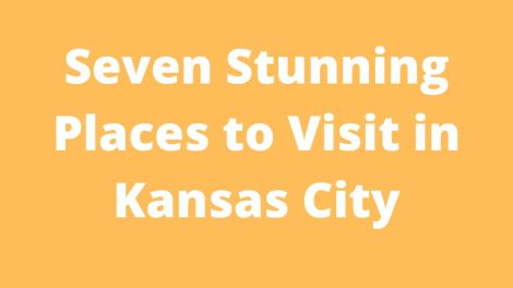 Seven Stunning Places to Visit in Kansas City