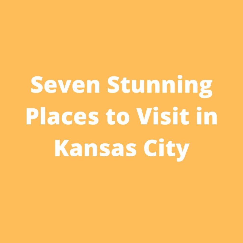Seven Stunning Places to Visit in Kansas City