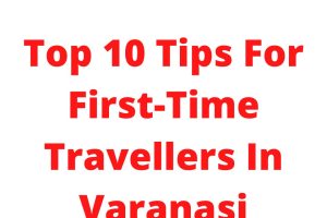 Top 10 Tips For First-Time Travellers In Varanasi