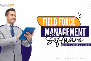 What is Field Force Management Software And Where Can It Be Used