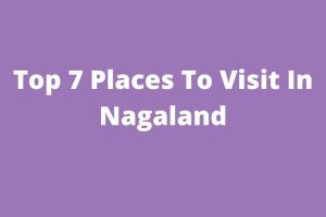 Top 7 Places To Visit In Nagaland